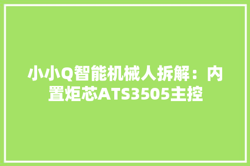 小小Q智能机械人拆解：内置炬芯ATS3505主控