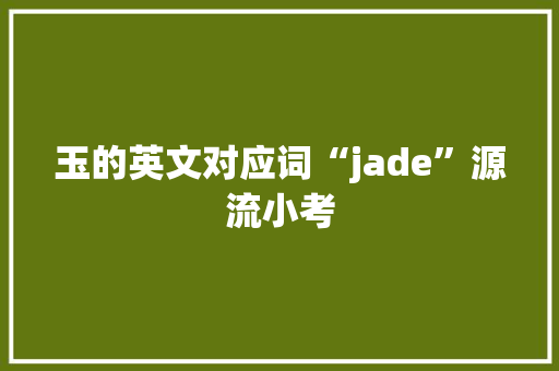玉的英文对应词“jade”源流小考