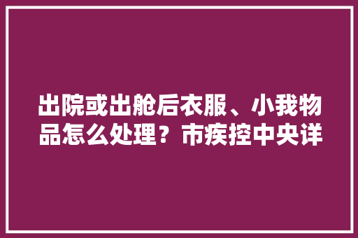 出院或出舱后衣服、小我物品怎么处理？市疾控中央详解