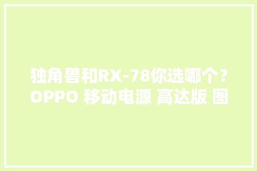 独角兽和RX-78你选哪个？OPPO 移动电源 高达版 图赏