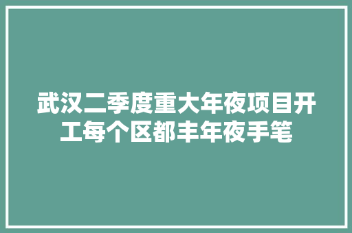 武汉二季度重大年夜项目开工每个区都丰年夜手笔 武汉二季度重大年夜项目开工每个区都丰年夜手笔 智能家居