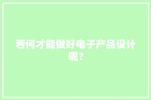 若何才能做好电子产品设计呢？