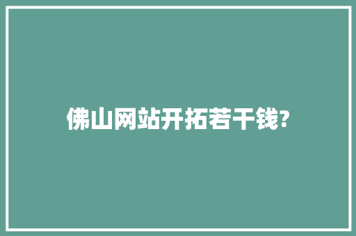 佛山网站开拓若干钱?