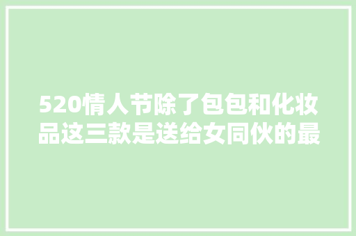 520情人节除了包包和化妆品这三款是送给女同伙的最佳数码产品