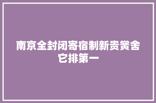 南京全封闭寄宿制新贵黉舍它排第一