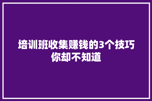 培训班收集赚钱的3个技巧你却不知道