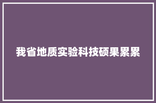我省地质实验科技硕果累累