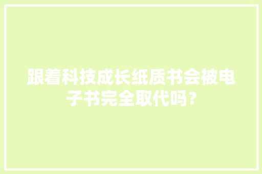跟着科技成长纸质书会被电子书完全取代吗？