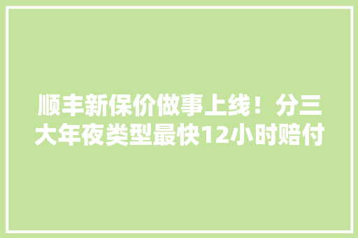 顺丰新保价做事上线！分三大年夜类型最快12小时赔付到账