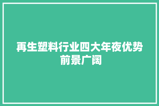 再生塑料行业四大年夜优势 前景广阔 再生塑料行业四大年夜优势 前景广阔 人工智能