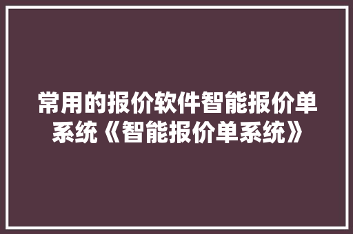 常用的报价软件智能报价单系统《智能报价单系统》 常用的报价软件智能报价单系统《智能报价单系统》 智能科技