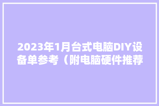 2023年1月台式电脑DIY设备单参考（附电脑硬件推荐） 2023年1月台式电脑DIY设备单参考（附电脑硬件推荐） 人工智能