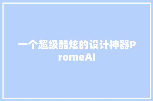 一个超级酷炫的设计神器PromeAI 一个超级酷炫的设计神器PromeAI 智能科技
