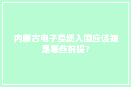 内蒙古电子卖场入围应该知足哪些前提？