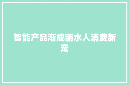 智能产品渐成丽水人消费新宠