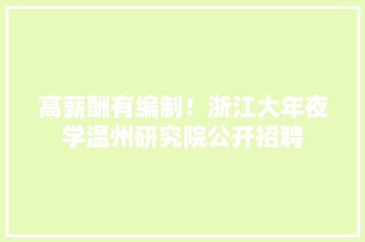 高薪酬有编制！浙江大年夜学温州研究院公开招聘
