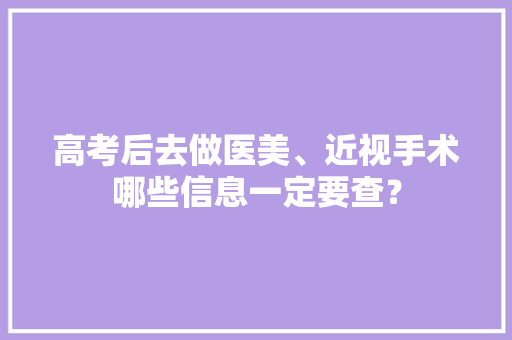 高考后去做医美、近视手术哪些信息一定要查？
