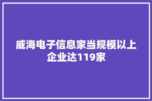 威海电子信息家当规模以上企业达119家