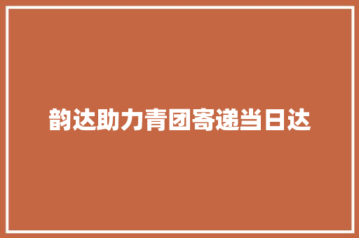 韵达助力青团寄递当日达