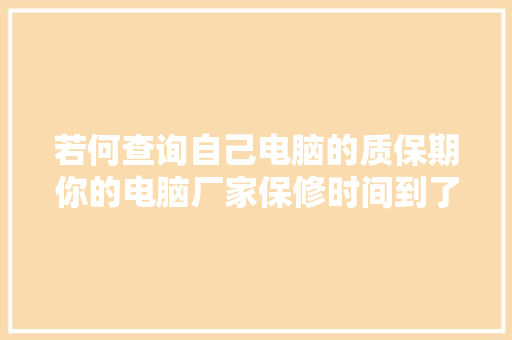 若何查询自己电脑的质保期你的电脑厂家保修时间到了吗