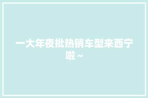 一大年夜批热销车型来西宁啦~ 智能家居 一大年夜批热销车型来西宁啦~ 一大年夜批热销车型来西宁啦~ 智能家居