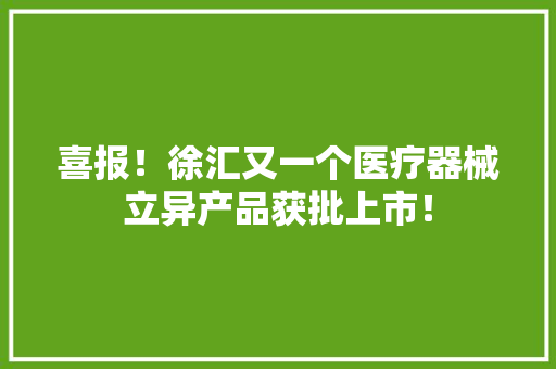 喜报！徐汇又一个医疗器械立异产品获批上市！