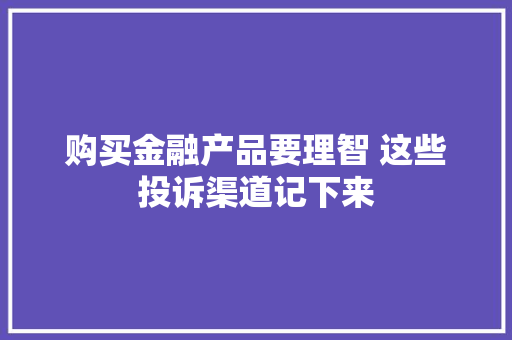 购买金融产品要理智 这些投诉渠道记下来