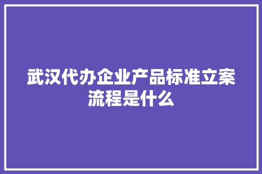 武汉代办企业产品标准立案流程是什么 武汉代办企业产品标准立案流程是什么 互联通信