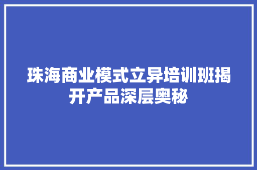 珠海商业模式立异培训班揭开产品深层奥秘