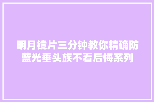 明月镜片三分钟教你精确防蓝光垂头族不看后悔系列