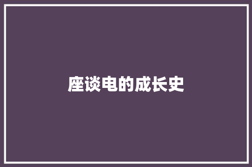 座谈电的成长史 座谈电的成长史 人工智能