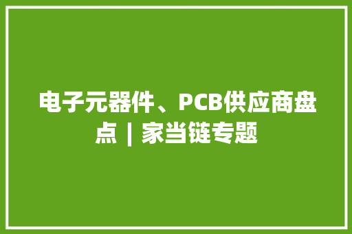 电子元器件、PCB供应商盘点︱家当链专题