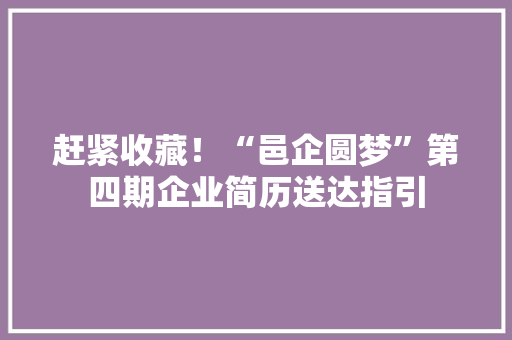 赶紧收藏！“邑企圆梦”第四期企业简历送达指引