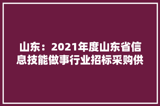 山东：2021年度山东省信息技能做事行业招标采购供应商TOP100