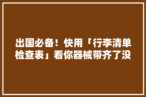 出国必备！快用「行李清单检查表」看你器械带齐了没