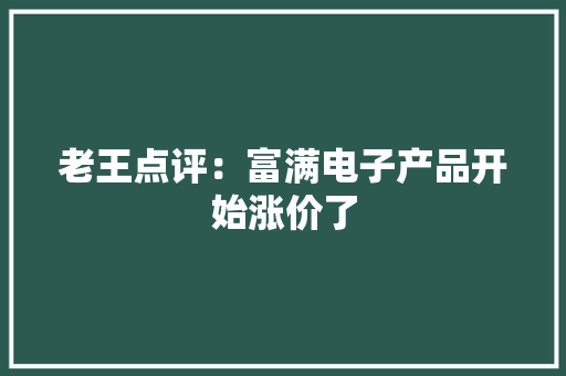 老王点评：富满电子产品开始涨价了