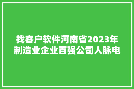 找客户软件河南省2023年制造业企业百强公司人脉电话