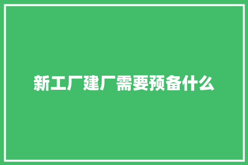 新工厂建厂需要预备什么