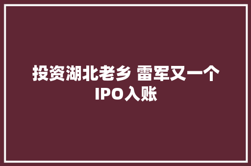 投资湖北老乡 雷军又一个IPO入账 投资湖北老乡 雷军又一个IPO入账 智能家居