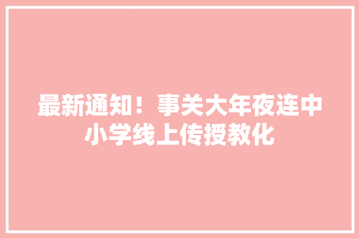 最新通知！事关大年夜连中小学线上传授教化 最新通知！事关大年夜连中小学线上传授教化 人工智能