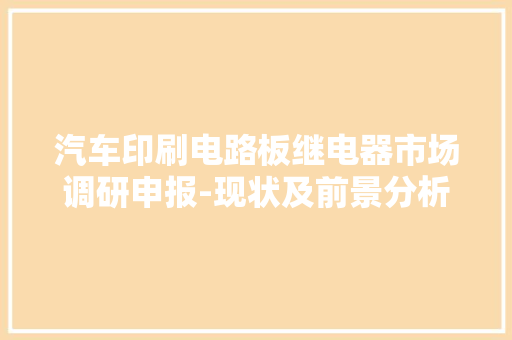 汽车印刷电路板继电器市场调研申报-现状及前景分析 汽车印刷电路板继电器市场调研申报-现状及前景分析 人工智能