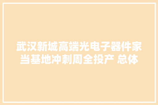 武汉新城高端光电子器件家当基地冲刺周全投产 总体年产值有望达100亿元