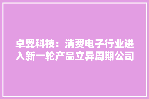 卓翼科技：消费电子行业进入新一轮产品立异周期公司将积极成长新客户及开拓新产品