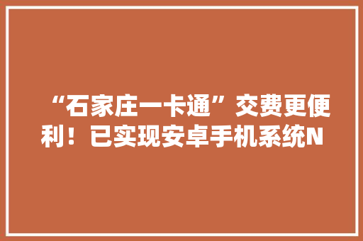 “石家庄一卡通”交费更便利！已实现安卓手机系统NFC充值