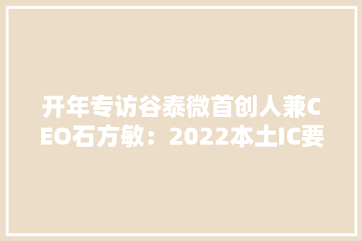 开年专访谷泰微首创人兼CEO石方敏：2022本土IC要迎“大年夜考”