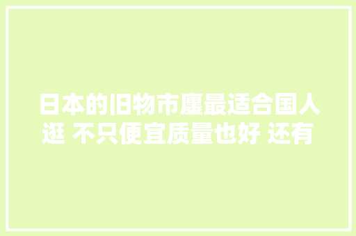 日本的旧物市廛最适合国人逛 不只便宜质量也好 还有新品出售
