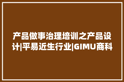 产品做事治理培训之产品设计|平易近生行业|GIMU商科大年夜学|上海