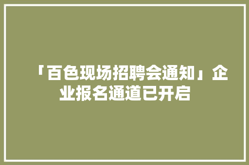 「百色现场招聘会通知」企业报名通道已开启