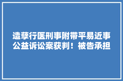 造孽行医刑事附带平易近事公益诉讼案获判！被告承担无害化销毁处置费用！