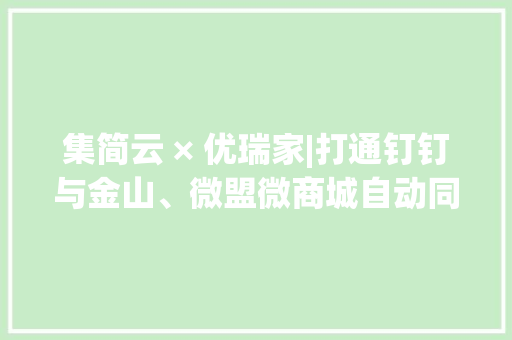 集简云 × 优瑞家|打通钉钉与金山、微盟微商城自动同步订单信息